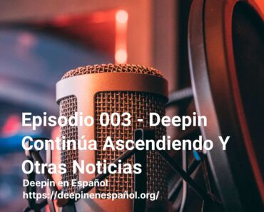 Episodio 003 – Deepin Continúa Ascendiendo Y Otras Noticias