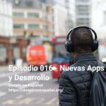 Episodio 016 - Nuevas Apps y Desarrollo